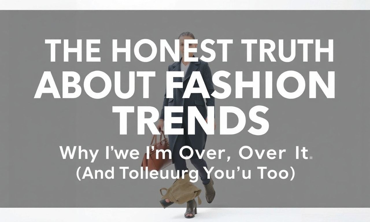 The Honest Truth About Fashion Trends: Why I'm Over It (And Why You Should Be Too)